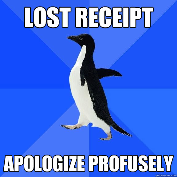 Lost receipt Apologize profusely  Socially Awkward Penguin