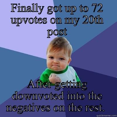FINALLY GOT UP TO 72 UPVOTES ON MY 20TH POST AFTER GETTING DOWNVOTED INTO THE NEGATIVES ON THE REST.  Success Kid