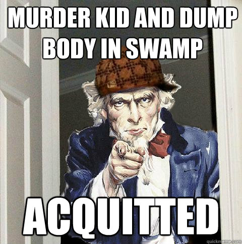MURDER KID AND DUMP BODY IN SWAMP ACQUITTED  Scumbag Uncle Sam