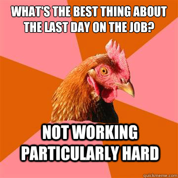 What's the best thing about the last day on the job? Not working particularly hard - What's the best thing about the last day on the job? Not working particularly hard  Anti-Joke Chicken