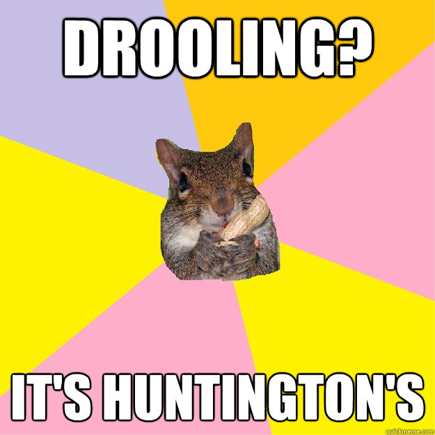 Drooling? It's Huntington's   Hypochondriac Squirrel