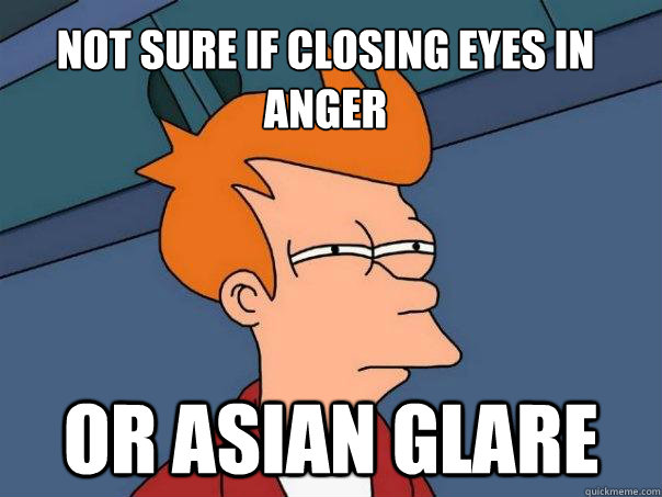 Not sure if closing eyes in anger Or asian glare  Futurama Fry
