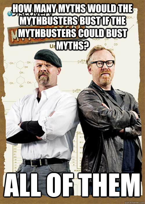 How many myths would the mythbusters bust if the mythbusters could bust myths? all of them - How many myths would the mythbusters bust if the mythbusters could bust myths? all of them  Misc