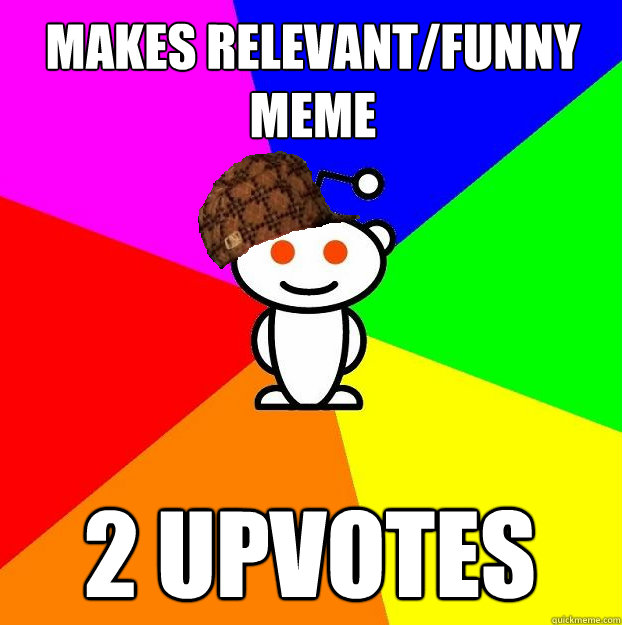 Makes relevant/funny meme 2 upvotes  Scumbag Redditor