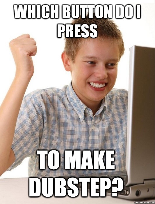 Which button do I press To make dubstep?  First Day on the Internet Kid
