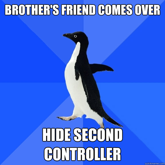 Brother's friend comes over Hide second controller  Socially Awkward Penguin