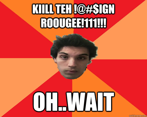 kiill teh !@#$ign ROOUGEE!111!!! oh..wait  Idiot WoW player