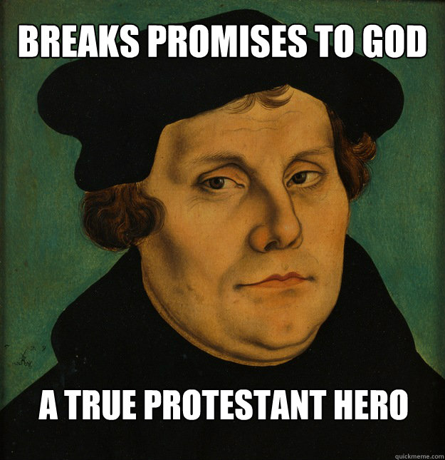 breaks promises to god a true protestant hero  Martin Luther