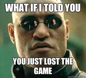 what if i told you You just lost the game  Matrix Morpheus