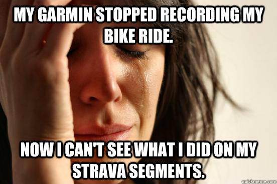 My Garmin stopped recording my bike ride. Now I can't see what I did on my strava segments.  First World Problems