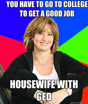 You have to go to college to get a good job  housewife with ged  Sheltering Suburban Mom