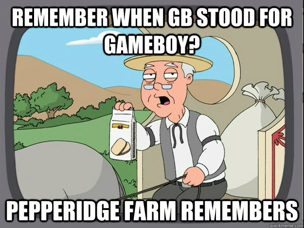 Remember when GB stood for gameboy? Pepperidge farm remembers - Remember when GB stood for gameboy? Pepperidge farm remembers  Pepperidge Farm Remembers