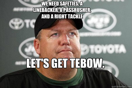 We need safeties, a linebacker, a passrusher, and a right tackle Let's get Tebow. - We need safeties, a linebacker, a passrusher, and a right tackle Let's get Tebow.  New York Jets