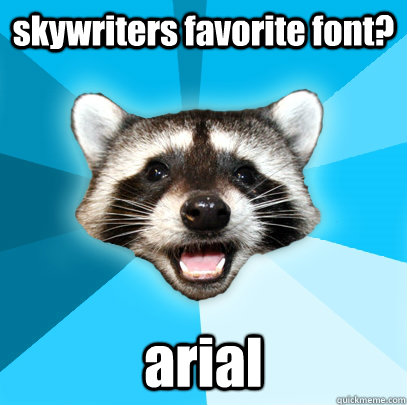 skywriters favorite font? arial  Lame Pun Coon