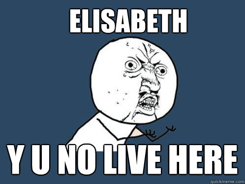 ELISABETH Y U NO LIVE HERE  Y U No