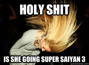 holy shit is she going super saiyan 3  Girl Mosh Meme