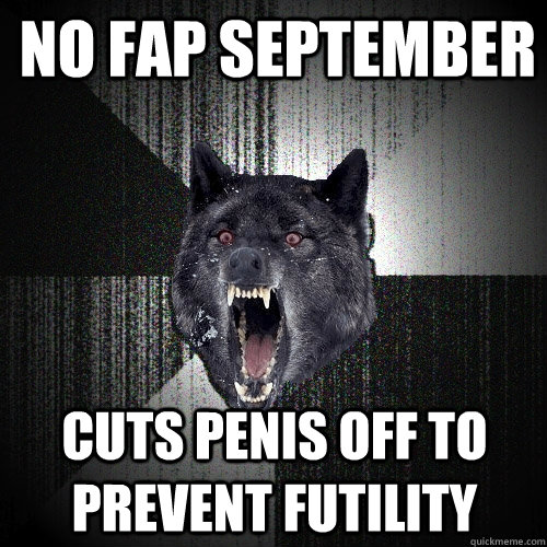 No fap september cuts penis off to prevent futility  Insanity Wolf