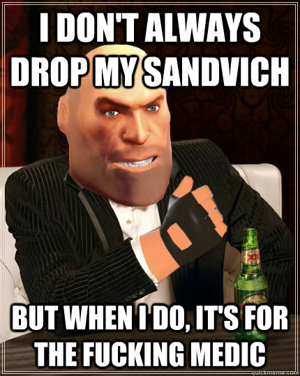 I don't always drop my sandvich But when I do, it's for the fucking medic - I don't always drop my sandvich But when I do, it's for the fucking medic  Misc