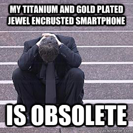 My titanium and gold plated jewel encrusted smartphone  is obsolete   