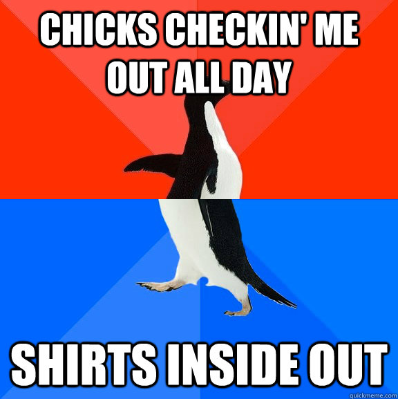 Chicks Checkin' me out all day Shirts inside out  Socially Awesome Awkward Penguin