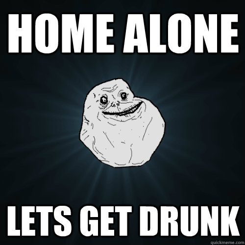 Home ALone Lets get drunk  Forever Alone