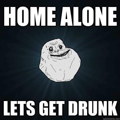 Home ALone Lets get drunk - Home ALone Lets get drunk  Forever Alone