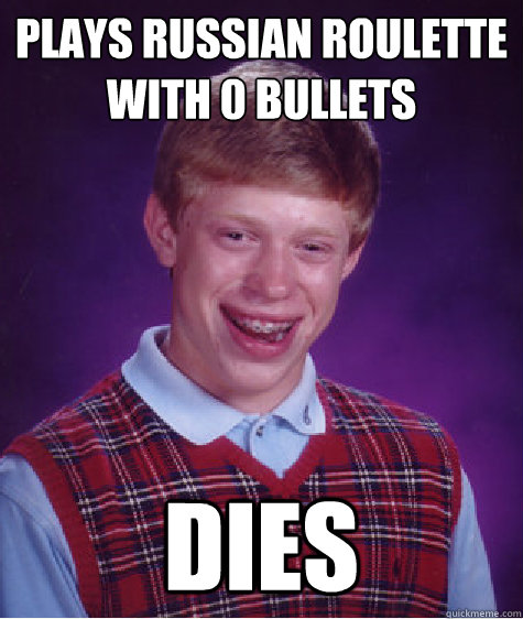 Plays Russian Roulette with 0 bullets DIES  Bad Luck Brian