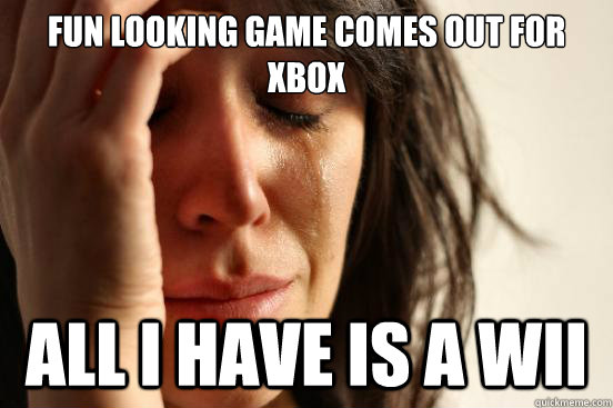 Fun looking game comes out for XBOX All I have is a Wii  First World Problems