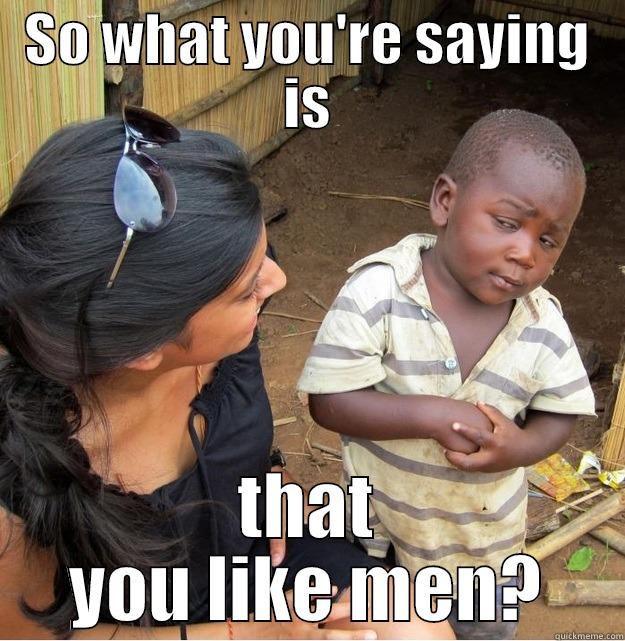 SO WHAT YOU'RE SAYING IS THAT YOU LIKE MEN? Skeptical Third World Kid