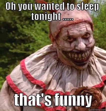 OH YOU WANTED TO SLEEP TONIGHT ......       THAT'S FUNNY     Misc
