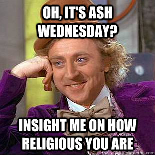 Oh, it's ash wednesday? Insight me on how religious you are - Oh, it's ash wednesday? Insight me on how religious you are  Creepy Wonka