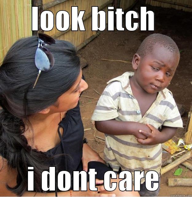 LOOK BITCH I DONT CARE Skeptical Third World Kid