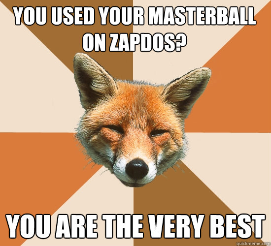 you used your masterball on zapdos? You are the very best  Condescending Fox