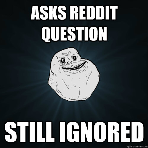 Asks reddit question still ignored - Asks reddit question still ignored  Forever Alone