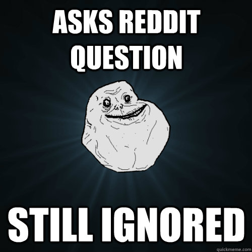 Asks reddit question still ignored  Forever Alone