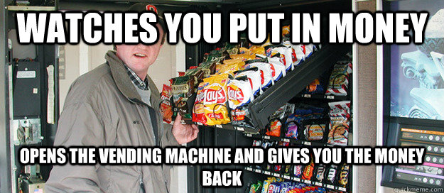 Watches you put in money Opens the vending machine and gives you the money back - Watches you put in money Opens the vending machine and gives you the money back  Good Guy Vending Machine Technician