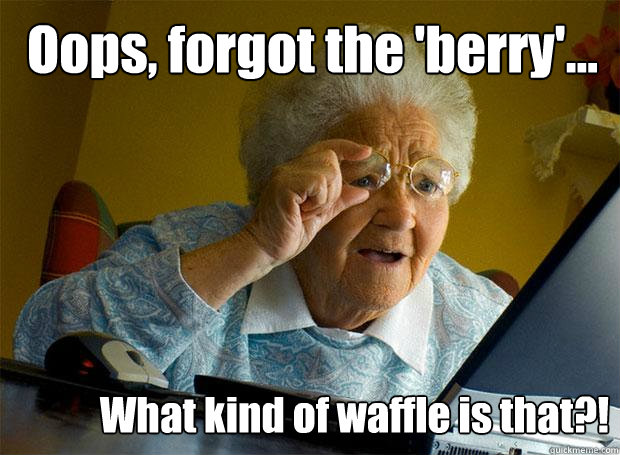 Oops, forgot the 'berry'... What kind of waffle is that?! - Oops, forgot the 'berry'... What kind of waffle is that?!  Grandma finds the Internet