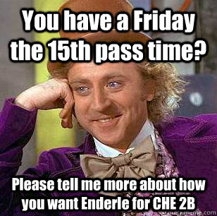 You have a Friday the 15th pass time? Please tell me more about how you want Enderle for CHE 2B  Condescending Wonka