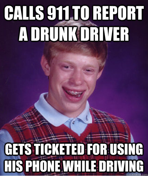 Calls 911 to report a drunk driver gets ticketed for using his phone while driving  Bad Luck Brian