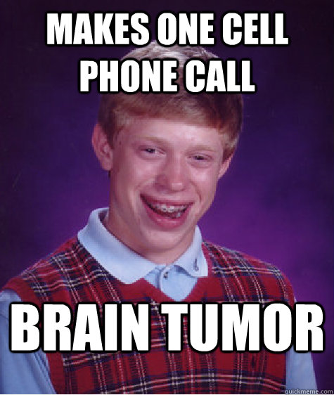 makes one cell phone call brain tumor  - makes one cell phone call brain tumor   Bad Luck Brian
