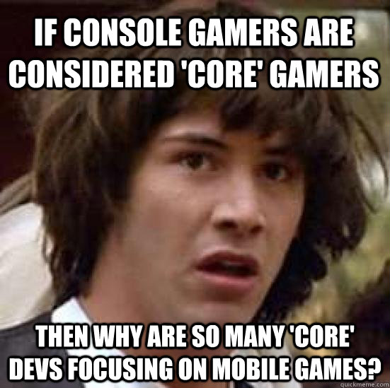 If console gamers are considered 'core' gamers Then why are so many 'core' devs focusing on mobile games?  conspiracy keanu