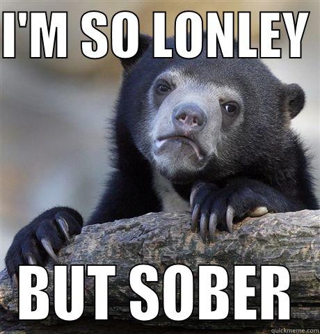 I'M SO LONLEY  BUT SOBER Confession Bear