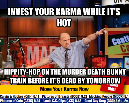 invest your karma while it's hot hippity-hop on the murder death bunny train before it's dead by tomorrow  Mad Karma with Jim Cramer