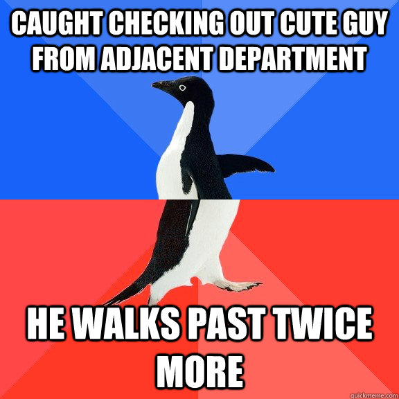 Caught checking out cute guy from adjacent department He walks past twice more  Socially Awkward Awesome Penguin