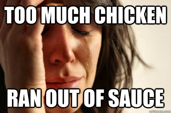 Too much chicken Ran out of sauce  First World Problems