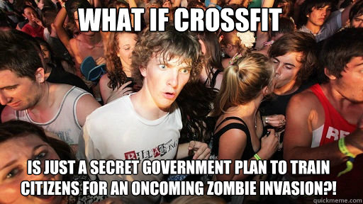 What if crossfit  is just a secret government plan to train citizens for an oncoming zombie invasion?!  Sudden Clarity Clarence