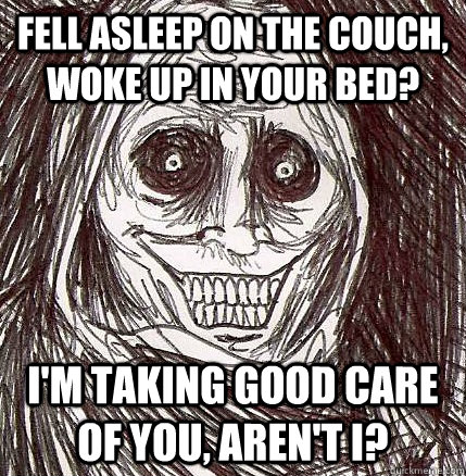 Fell asleep on the couch, woke up in your bed? i'm taking good care of you, aren't i? - Fell asleep on the couch, woke up in your bed? i'm taking good care of you, aren't i?  Horrifying Houseguest