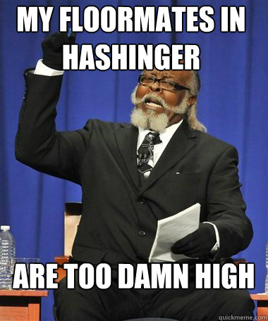 My floormates in hashinger are too damn high  Rent Is Too Damn High Guy