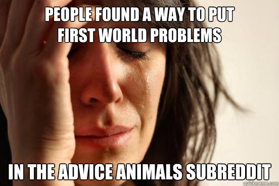 people found a way to put
first world problems in the advice animals subreddit  First World Problems