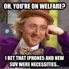 oh, you're on welfare? i bet that iphone5 and new suv were necessities... - oh, you're on welfare? i bet that iphone5 and new suv were necessities...  WILLY WONKA SARCASM